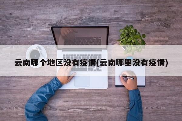 云南哪个地区没有疫情(云南哪里没有疫情)