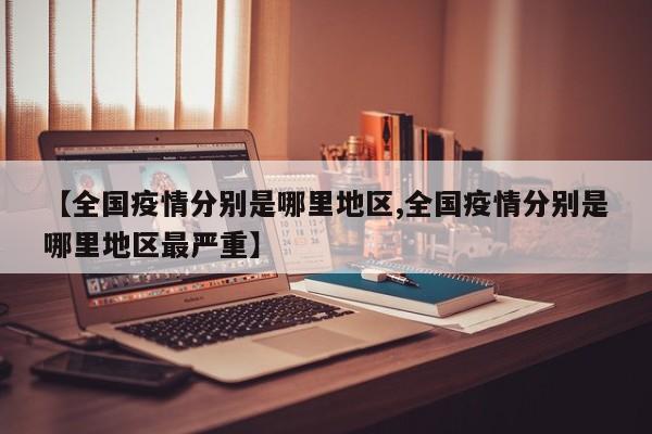【全国疫情分别是哪里地区,全国疫情分别是哪里地区最严重】