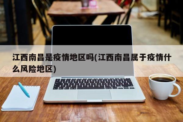江西南昌是疫情地区吗(江西南昌属于疫情什么风险地区)