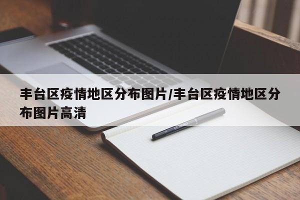 丰台区疫情地区分布图片/丰台区疫情地区分布图片高清