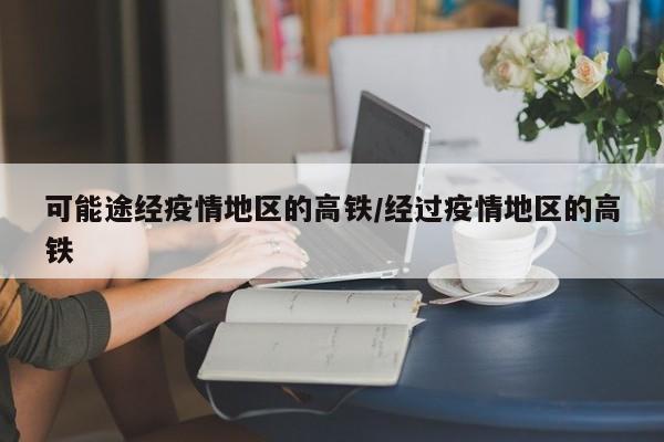 可能途经疫情地区的高铁/经过疫情地区的高铁