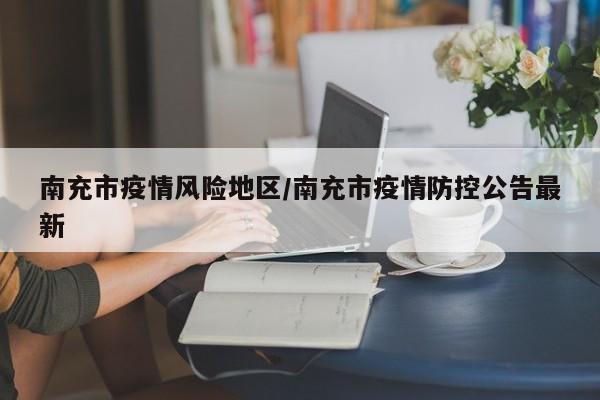 南充市疫情风险地区/南充市疫情防控公告最新
