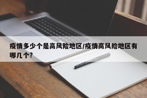 疫情多少个是高风险地区/疫情高风险地区有哪几个?