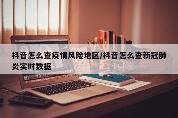 抖音怎么查疫情风险地区/抖音怎么查新冠肺炎实时数据
