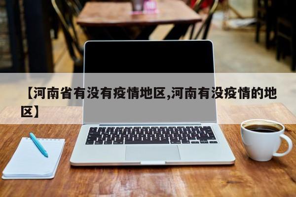 【河南省有没有疫情地区,河南有没疫情的地区】
