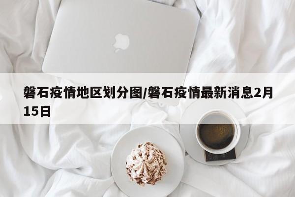 磐石疫情地区划分图/磐石疫情最新消息2月15日