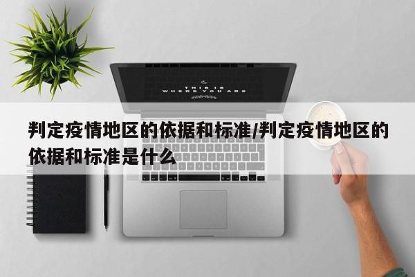 判定疫情地区的依据和标准/判定疫情地区的依据和标准是什么