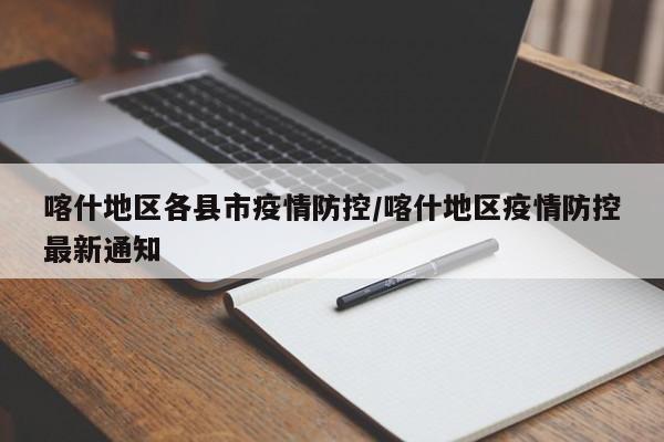喀什地区各县市疫情防控/喀什地区疫情防控最新通知