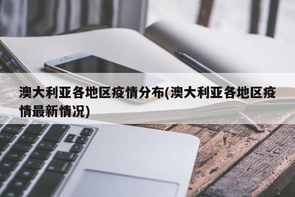 澳大利亚各地区疫情分布(澳大利亚各地区疫情最新情况)