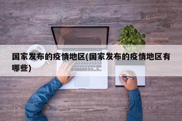 国家发布的疫情地区(国家发布的疫情地区有哪些)
