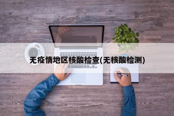 无疫情地区核酸检查(无核酸检测)