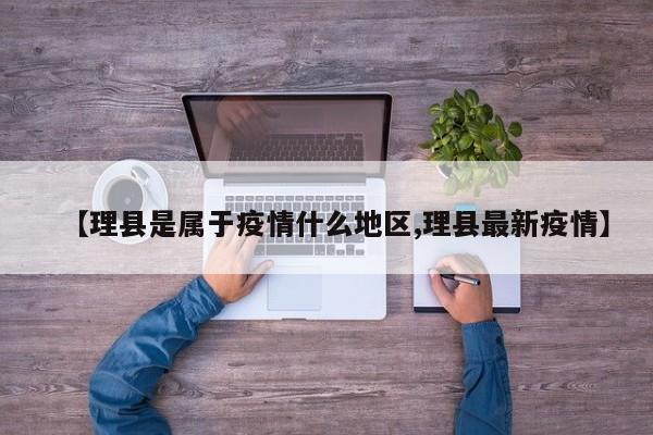 【理县是属于疫情什么地区,理县最新疫情】