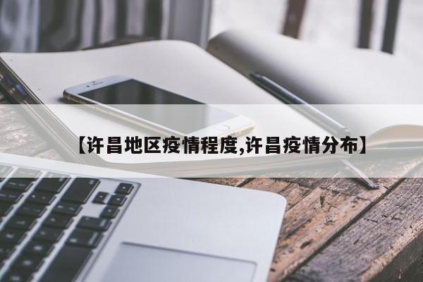 【许昌地区疫情程度,许昌疫情分布】