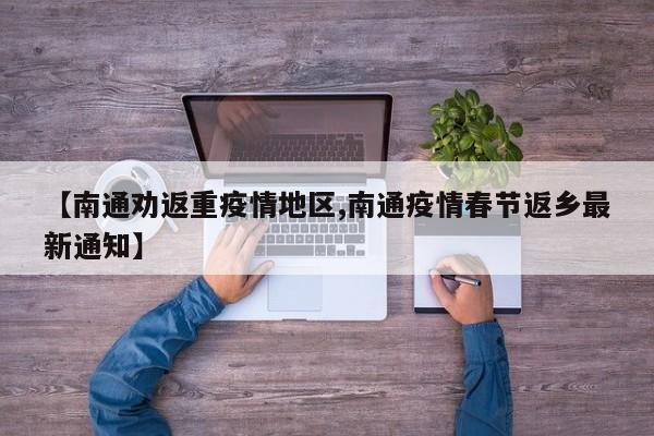 【南通劝返重疫情地区,南通疫情春节返乡最新通知】