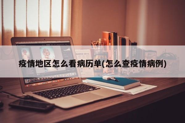 疫情地区怎么看病历单(怎么查疫情病例)