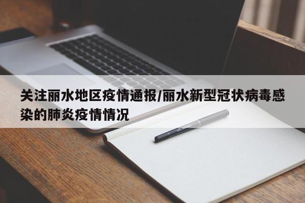 关注丽水地区疫情通报/丽水新型冠状病毒感染的肺炎疫情情况