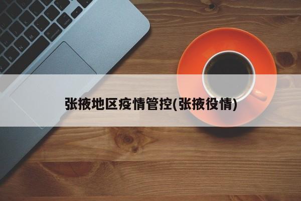 张掖地区疫情管控(张掖役情)