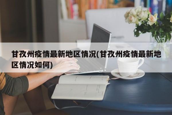 甘孜州疫情最新地区情况(甘孜州疫情最新地区情况如何)