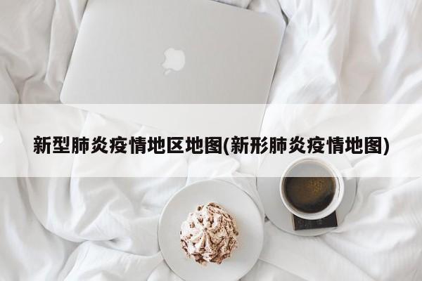 新型肺炎疫情地区地图(新形肺炎疫情地图)