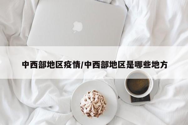 中西部地区疫情/中西部地区是哪些地方