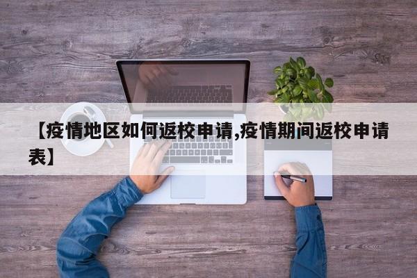 【疫情地区如何返校申请,疫情期间返校申请表】