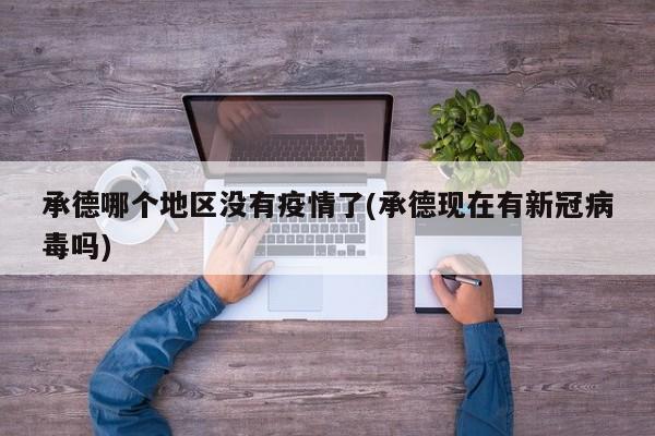 承德哪个地区没有疫情了(承德现在有新冠病毒吗)