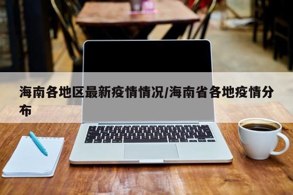 海南各地区最新疫情情况/海南省各地疫情分布