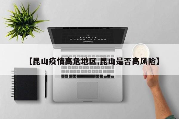 【昆山疫情高危地区,昆山是否高风险】