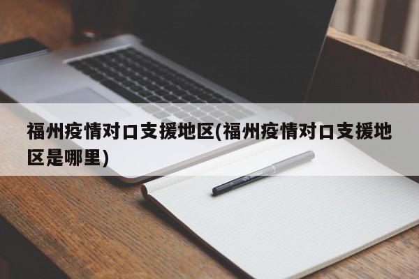福州疫情对口支援地区(福州疫情对口支援地区是哪里)