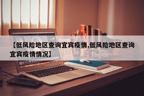 【低风险地区查询宜宾疫情,低风险地区查询宜宾疫情情况】