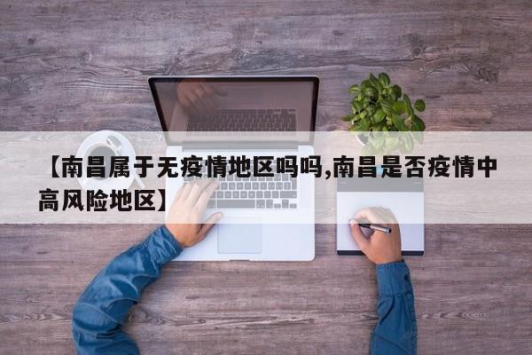 【南昌属于无疫情地区吗吗,南昌是否疫情中高风险地区】