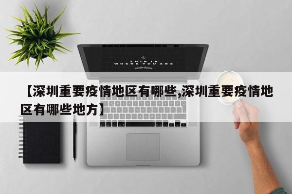 【深圳重要疫情地区有哪些,深圳重要疫情地区有哪些地方】