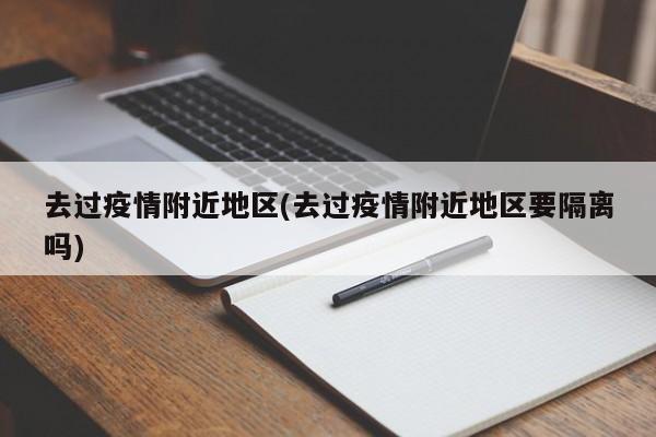 去过疫情附近地区(去过疫情附近地区要隔离吗)