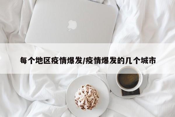 每个地区疫情爆发/疫情爆发的几个城市