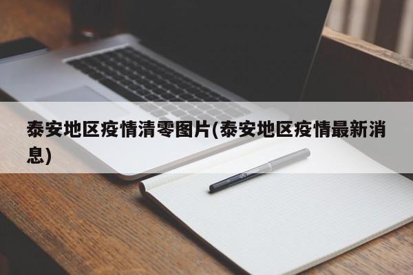 泰安地区疫情清零图片(泰安地区疫情最新消息)