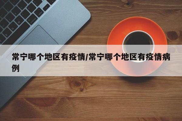 常宁哪个地区有疫情/常宁哪个地区有疫情病例