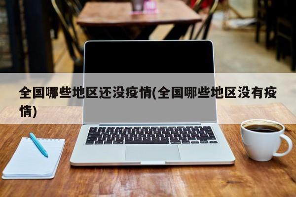 全国哪些地区还没疫情(全国哪些地区没有疫情)