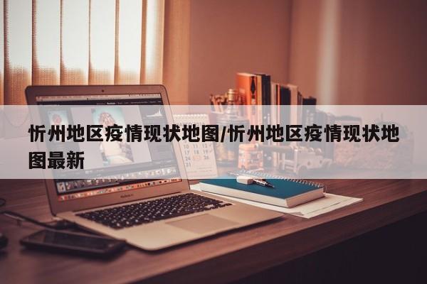 忻州地区疫情现状地图/忻州地区疫情现状地图最新