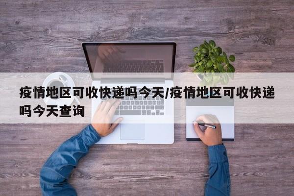 疫情地区可收快递吗今天/疫情地区可收快递吗今天查询