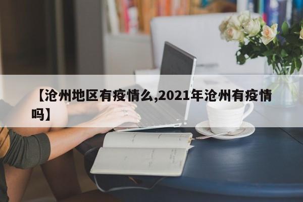 【沧州地区有疫情么,2021年沧州有疫情吗】