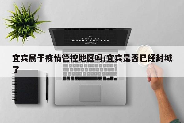 宜宾属于疫情管控地区吗/宜宾是否已经封城了