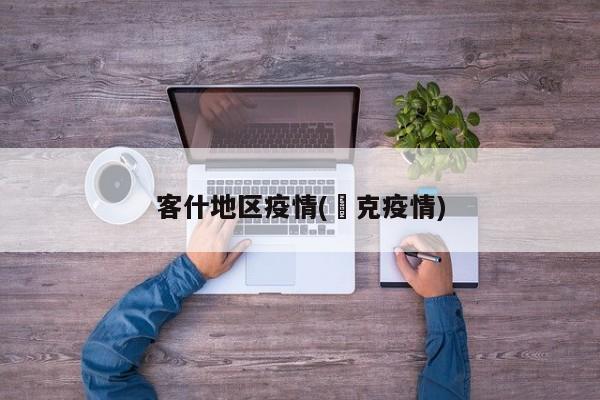 客什地区疫情(㨗克疫情)