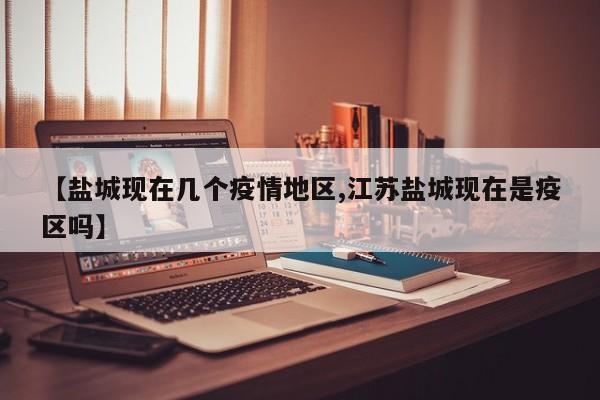 【盐城现在几个疫情地区,江苏盐城现在是疫区吗】
