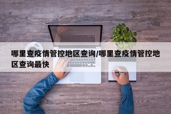 哪里查疫情管控地区查询/哪里查疫情管控地区查询最快