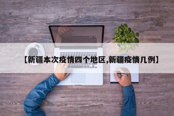 【新疆本次疫情四个地区,新疆疫情几例】