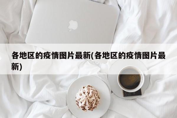 各地区的疫情图片最新(各地区的疫情图片最新)