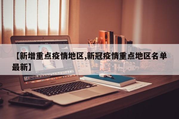 【新增重点疫情地区,新冠疫情重点地区名单最新】