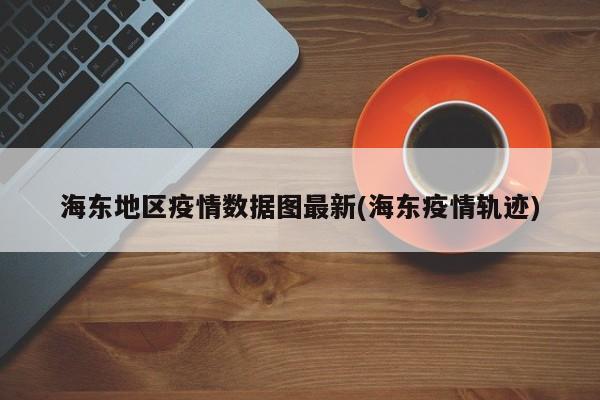 海东地区疫情数据图最新(海东疫情轨迹)