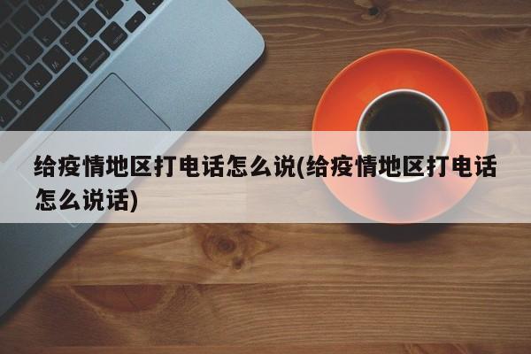 给疫情地区打电话怎么说(给疫情地区打电话怎么说话)