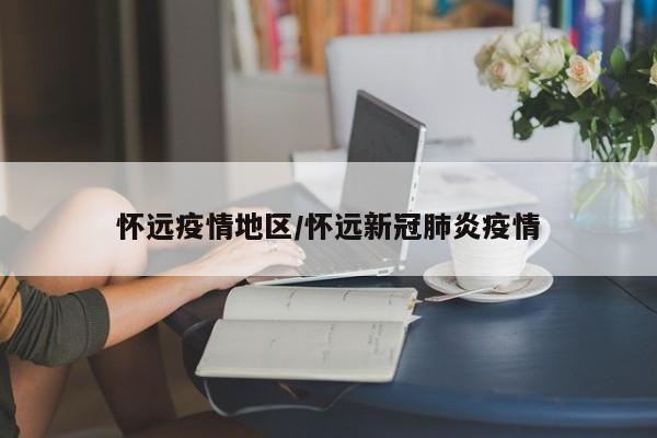 怀远疫情地区/怀远新冠肺炎疫情